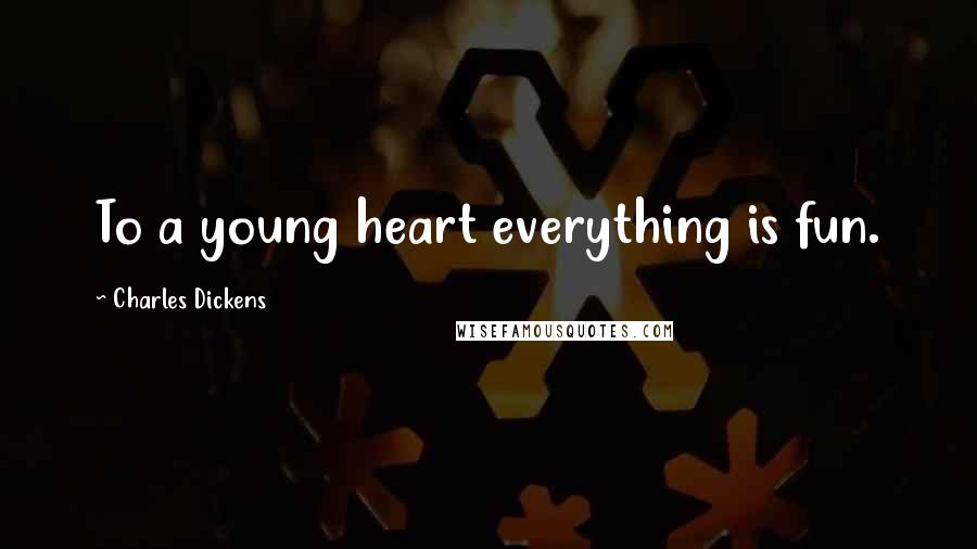 Charles Dickens Quotes: To a young heart everything is fun.