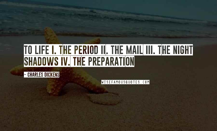 Charles Dickens Quotes: To Life I. The Period II. The Mail III. The Night Shadows IV. The Preparation