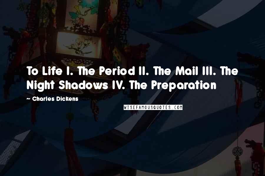 Charles Dickens Quotes: To Life I. The Period II. The Mail III. The Night Shadows IV. The Preparation