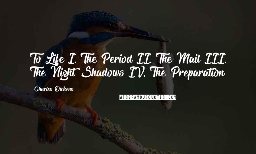 Charles Dickens Quotes: To Life I. The Period II. The Mail III. The Night Shadows IV. The Preparation