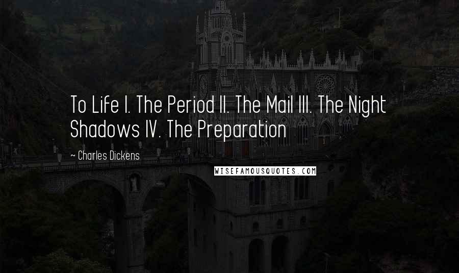 Charles Dickens Quotes: To Life I. The Period II. The Mail III. The Night Shadows IV. The Preparation