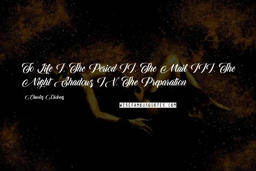 Charles Dickens Quotes: To Life I. The Period II. The Mail III. The Night Shadows IV. The Preparation