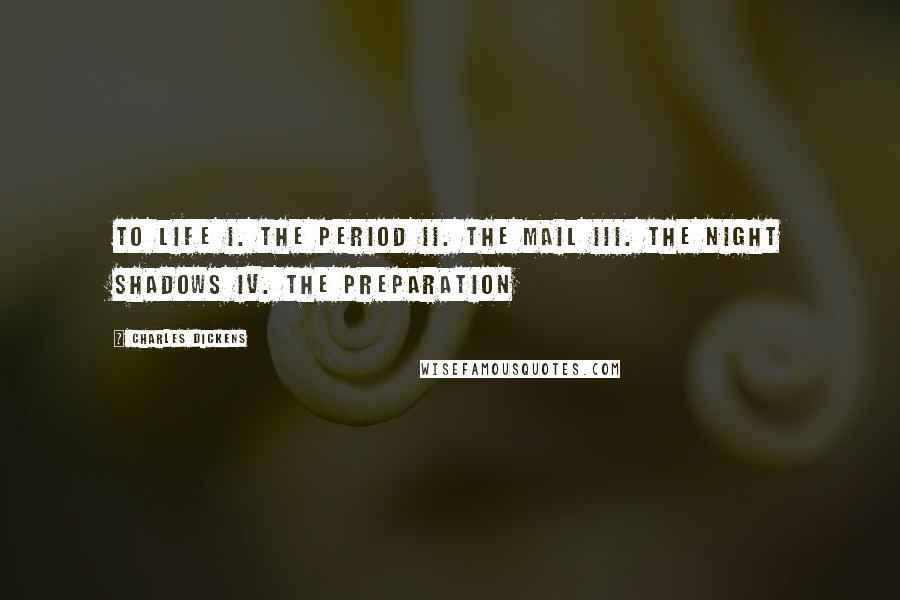 Charles Dickens Quotes: To Life I. The Period II. The Mail III. The Night Shadows IV. The Preparation
