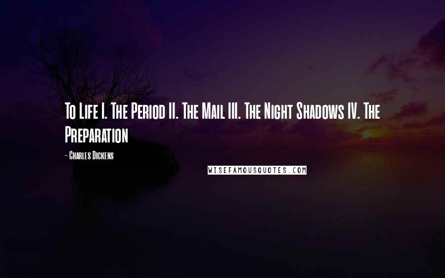 Charles Dickens Quotes: To Life I. The Period II. The Mail III. The Night Shadows IV. The Preparation