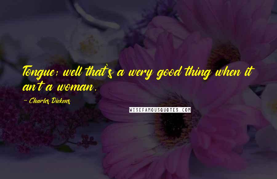 Charles Dickens Quotes: Tongue; well that's a wery good thing when it an't a woman.