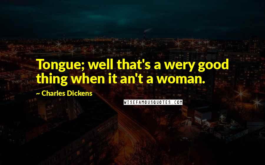 Charles Dickens Quotes: Tongue; well that's a wery good thing when it an't a woman.