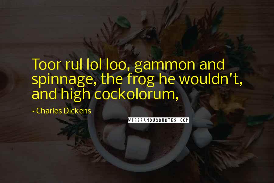 Charles Dickens Quotes: Toor rul lol loo, gammon and spinnage, the frog he wouldn't, and high cockolorum,