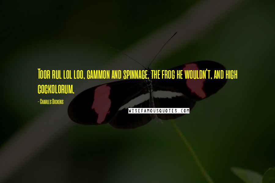 Charles Dickens Quotes: Toor rul lol loo, gammon and spinnage, the frog he wouldn't, and high cockolorum,