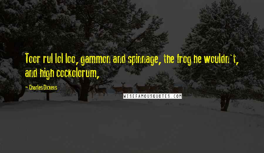 Charles Dickens Quotes: Toor rul lol loo, gammon and spinnage, the frog he wouldn't, and high cockolorum,
