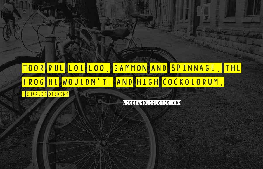 Charles Dickens Quotes: Toor rul lol loo, gammon and spinnage, the frog he wouldn't, and high cockolorum,
