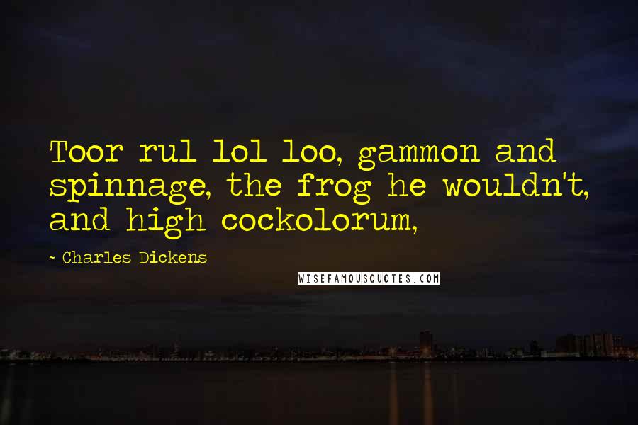 Charles Dickens Quotes: Toor rul lol loo, gammon and spinnage, the frog he wouldn't, and high cockolorum,