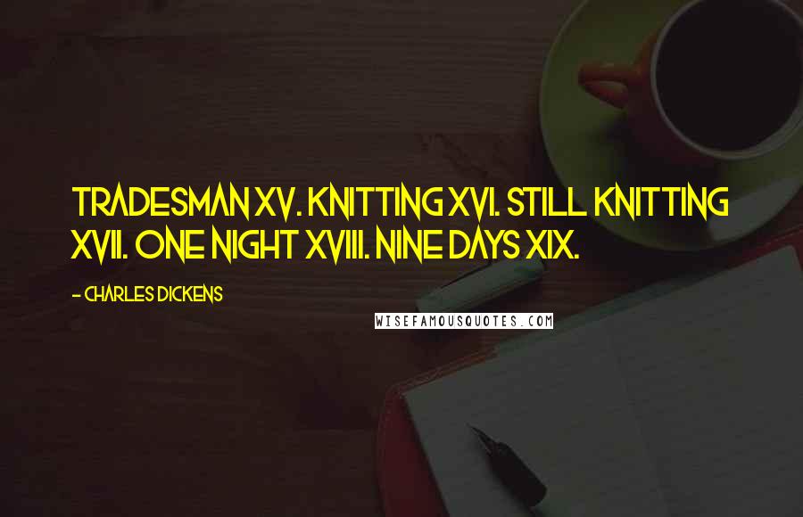 Charles Dickens Quotes: Tradesman XV. Knitting XVI. Still Knitting XVII. One Night XVIII. Nine Days XIX.