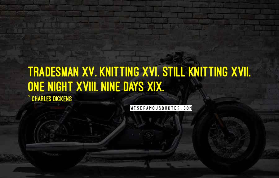 Charles Dickens Quotes: Tradesman XV. Knitting XVI. Still Knitting XVII. One Night XVIII. Nine Days XIX.