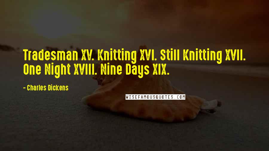 Charles Dickens Quotes: Tradesman XV. Knitting XVI. Still Knitting XVII. One Night XVIII. Nine Days XIX.