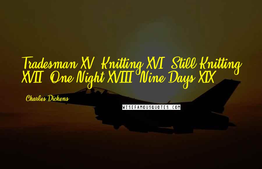 Charles Dickens Quotes: Tradesman XV. Knitting XVI. Still Knitting XVII. One Night XVIII. Nine Days XIX.