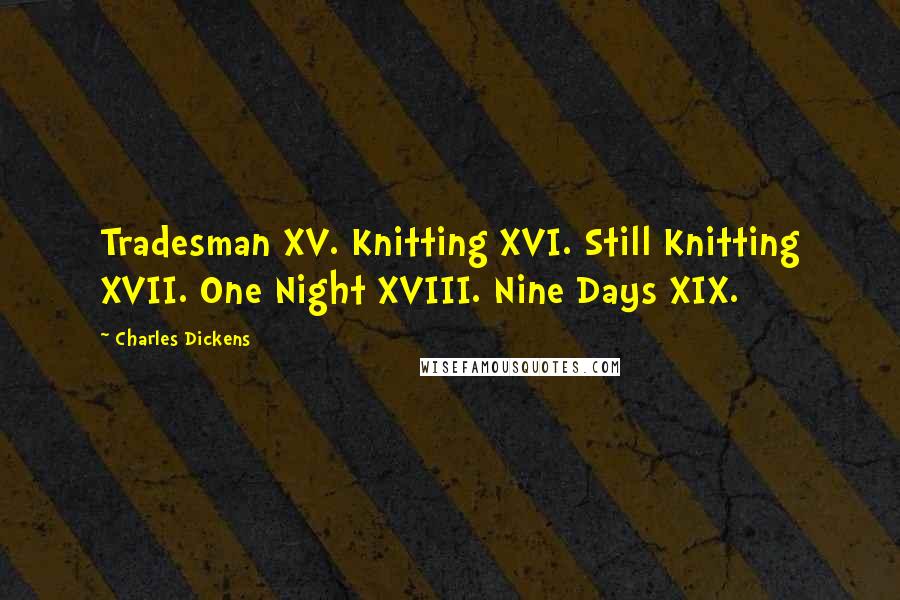 Charles Dickens Quotes: Tradesman XV. Knitting XVI. Still Knitting XVII. One Night XVIII. Nine Days XIX.