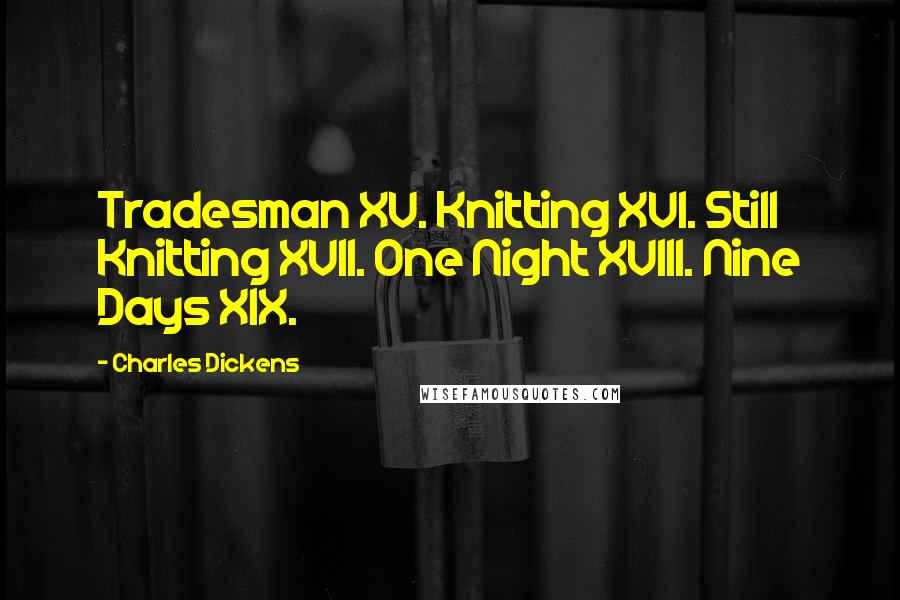 Charles Dickens Quotes: Tradesman XV. Knitting XVI. Still Knitting XVII. One Night XVIII. Nine Days XIX.