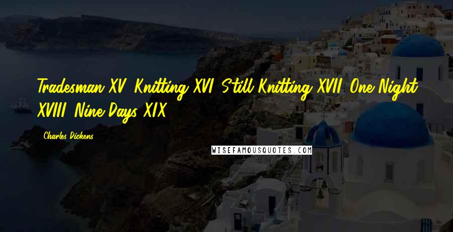 Charles Dickens Quotes: Tradesman XV. Knitting XVI. Still Knitting XVII. One Night XVIII. Nine Days XIX.