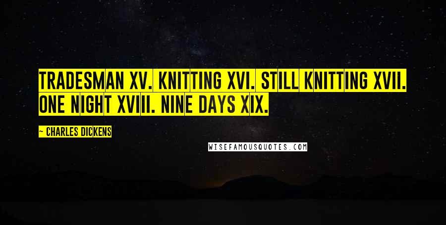 Charles Dickens Quotes: Tradesman XV. Knitting XVI. Still Knitting XVII. One Night XVIII. Nine Days XIX.