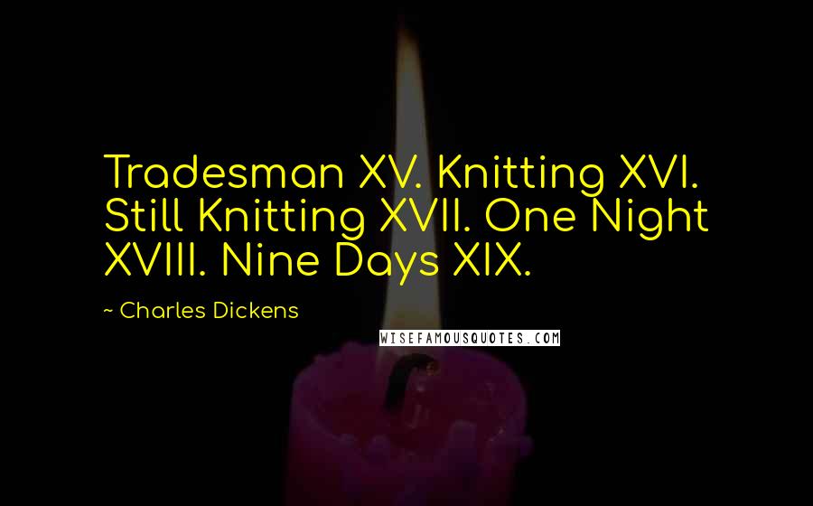 Charles Dickens Quotes: Tradesman XV. Knitting XVI. Still Knitting XVII. One Night XVIII. Nine Days XIX.