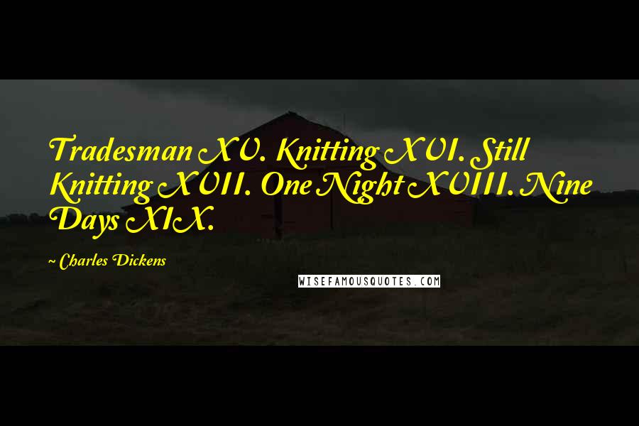 Charles Dickens Quotes: Tradesman XV. Knitting XVI. Still Knitting XVII. One Night XVIII. Nine Days XIX.