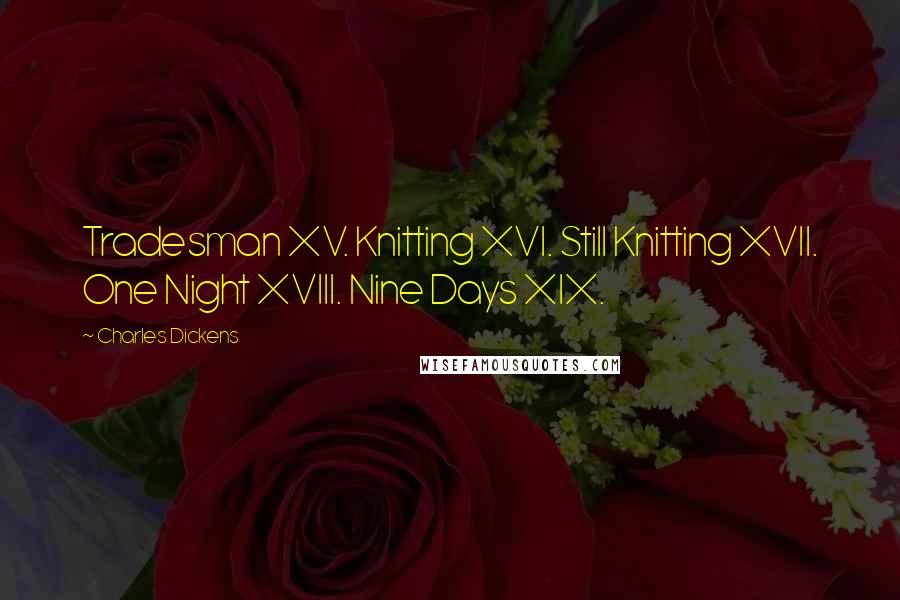 Charles Dickens Quotes: Tradesman XV. Knitting XVI. Still Knitting XVII. One Night XVIII. Nine Days XIX.