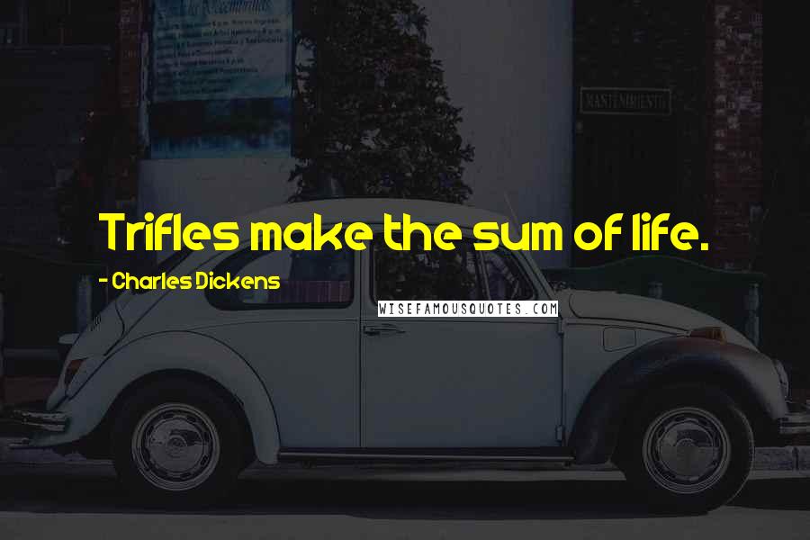 Charles Dickens Quotes: Trifles make the sum of life.