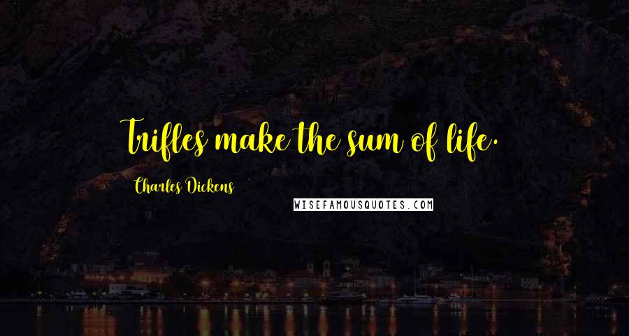 Charles Dickens Quotes: Trifles make the sum of life.