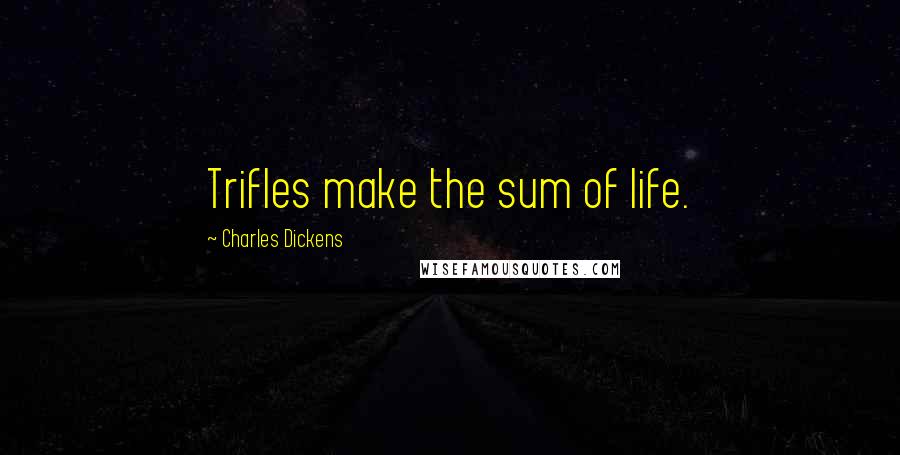 Charles Dickens Quotes: Trifles make the sum of life.