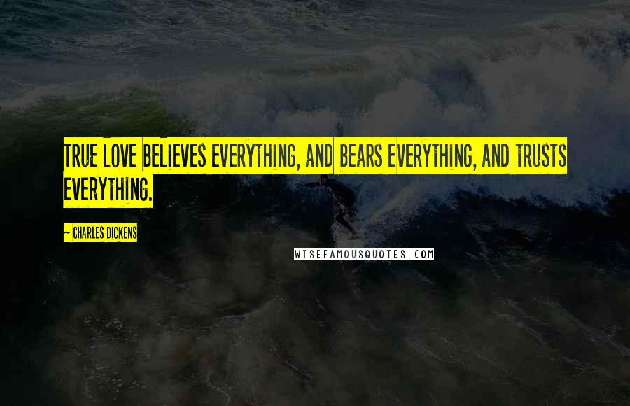 Charles Dickens Quotes: True love believes everything, and bears everything, and trusts everything.