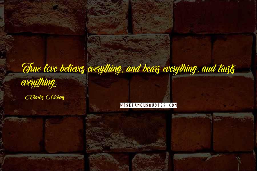 Charles Dickens Quotes: True love believes everything, and bears everything, and trusts everything.