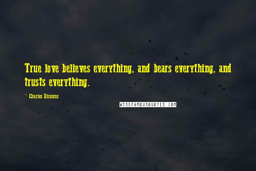Charles Dickens Quotes: True love believes everything, and bears everything, and trusts everything.