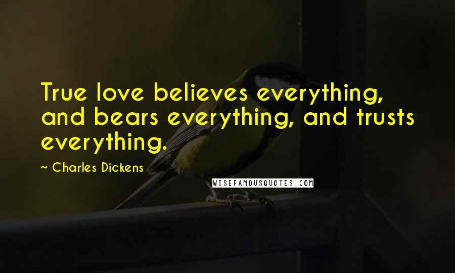 Charles Dickens Quotes: True love believes everything, and bears everything, and trusts everything.