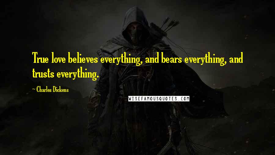 Charles Dickens Quotes: True love believes everything, and bears everything, and trusts everything.