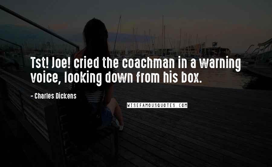 Charles Dickens Quotes: Tst! Joe! cried the coachman in a warning voice, looking down from his box.