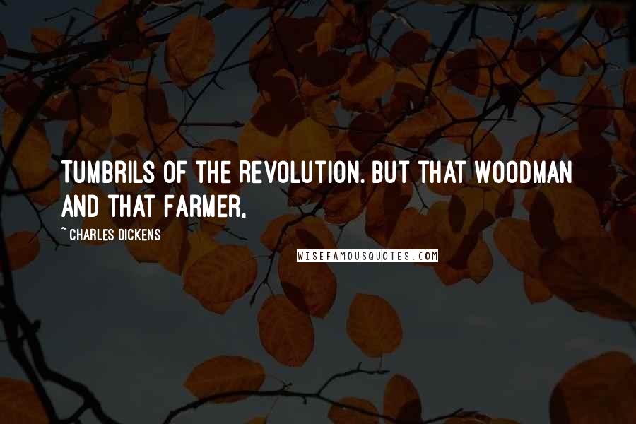 Charles Dickens Quotes: Tumbrils of the Revolution. But that Woodman and that Farmer,