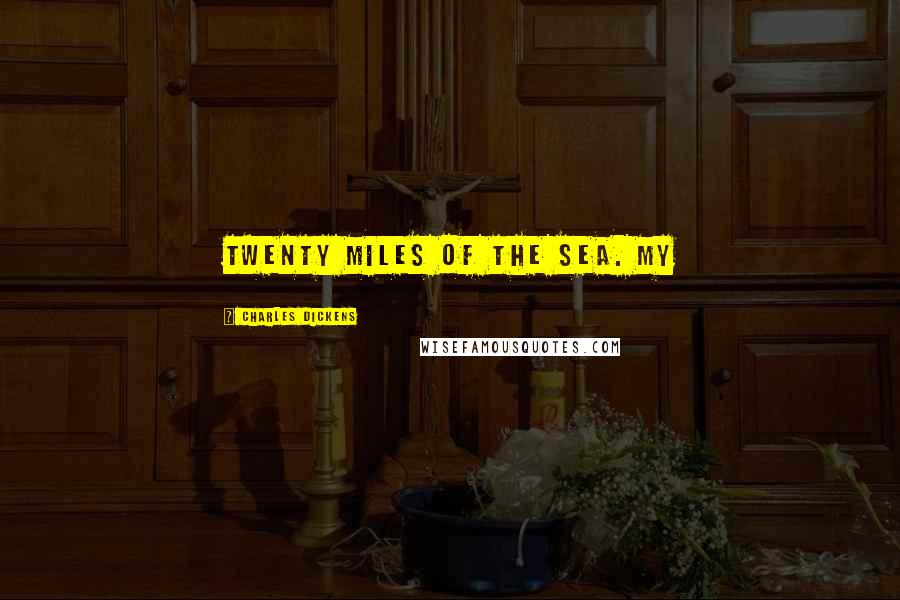 Charles Dickens Quotes: twenty miles of the sea. My