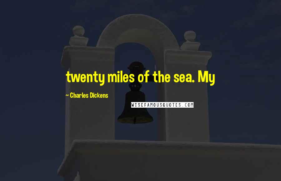 Charles Dickens Quotes: twenty miles of the sea. My