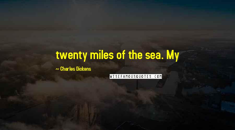 Charles Dickens Quotes: twenty miles of the sea. My