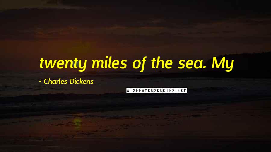 Charles Dickens Quotes: twenty miles of the sea. My
