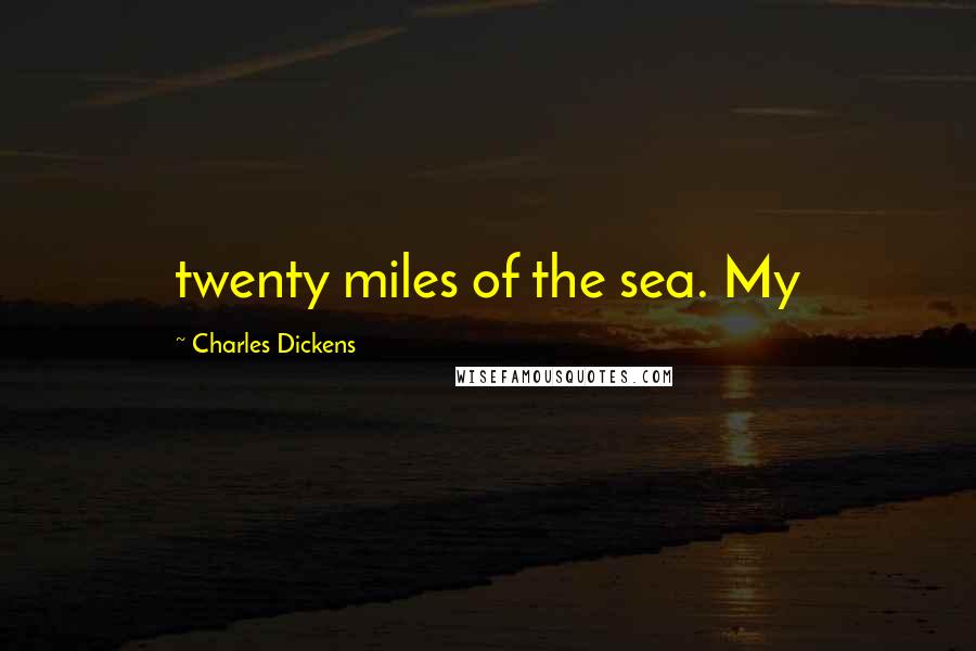 Charles Dickens Quotes: twenty miles of the sea. My