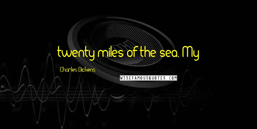 Charles Dickens Quotes: twenty miles of the sea. My