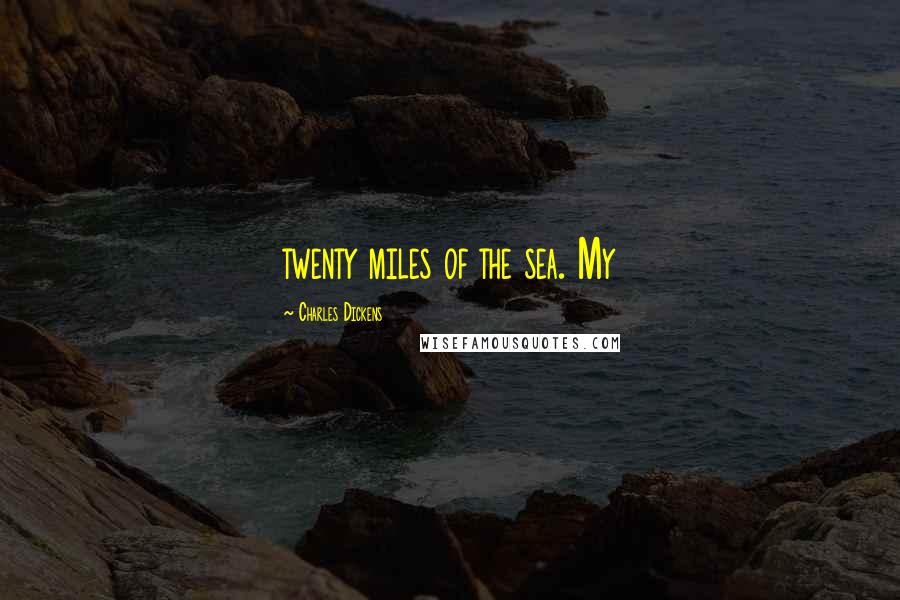 Charles Dickens Quotes: twenty miles of the sea. My