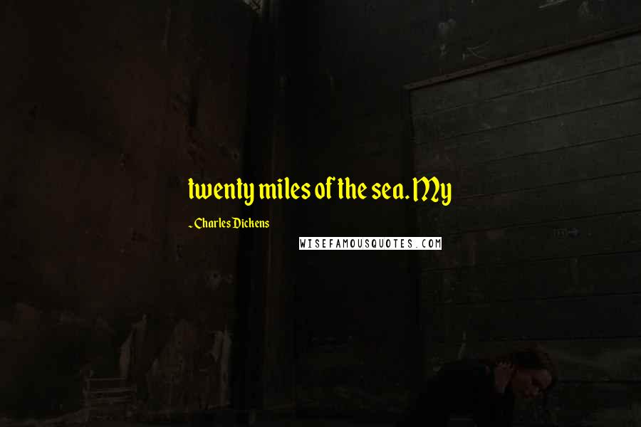 Charles Dickens Quotes: twenty miles of the sea. My