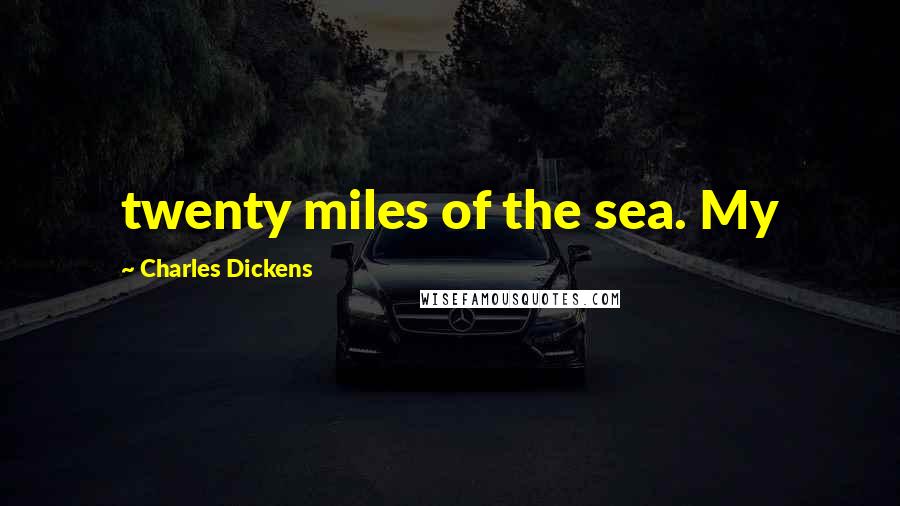 Charles Dickens Quotes: twenty miles of the sea. My
