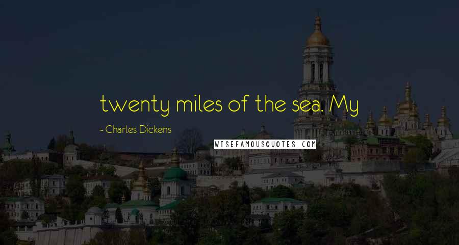 Charles Dickens Quotes: twenty miles of the sea. My