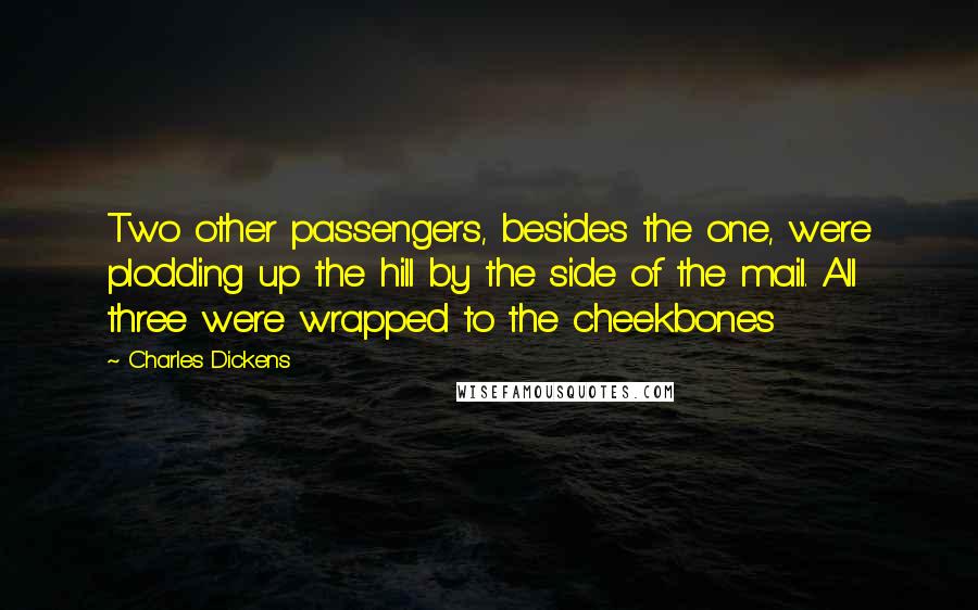Charles Dickens Quotes: Two other passengers, besides the one, were plodding up the hill by the side of the mail. All three were wrapped to the cheekbones
