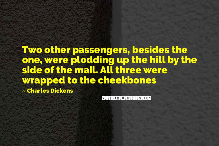 Charles Dickens Quotes: Two other passengers, besides the one, were plodding up the hill by the side of the mail. All three were wrapped to the cheekbones