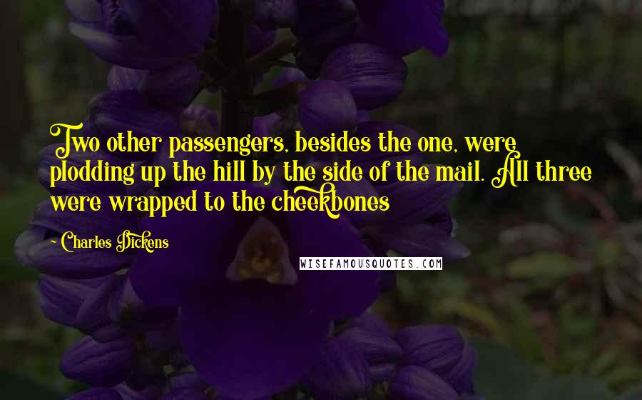 Charles Dickens Quotes: Two other passengers, besides the one, were plodding up the hill by the side of the mail. All three were wrapped to the cheekbones