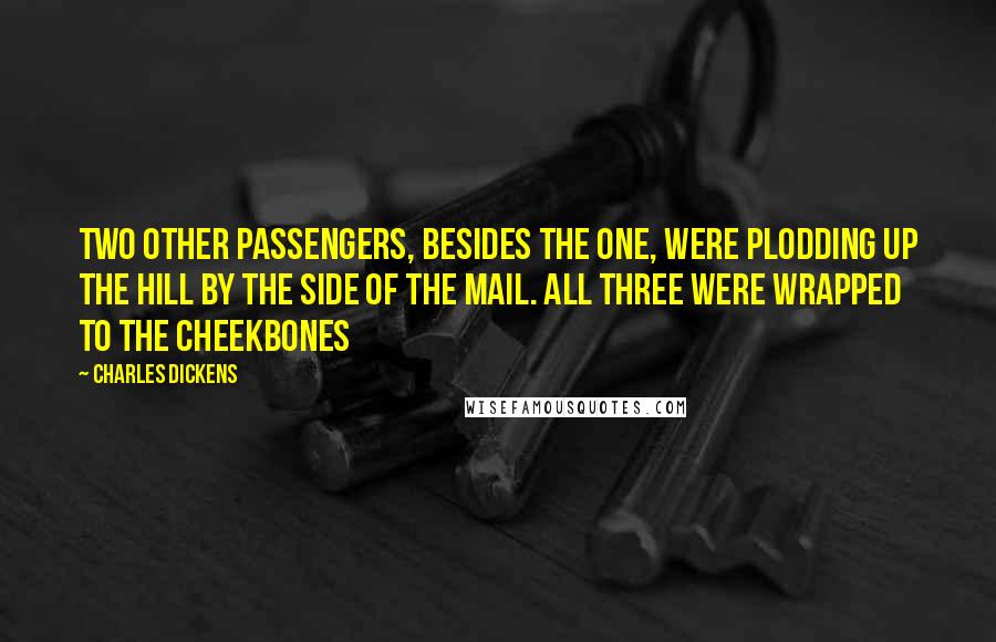 Charles Dickens Quotes: Two other passengers, besides the one, were plodding up the hill by the side of the mail. All three were wrapped to the cheekbones